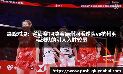 巅峰对决:邀请赛14决赛德州羽毛球队vs杭州羽毛球队的引人入胜较量
