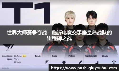 世界大师赛争夺战：临沂电竞交手秦皇岛战队的里程碑之战