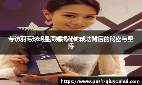 专访羽毛球明星周娜揭秘她成功背后的秘密与坚持